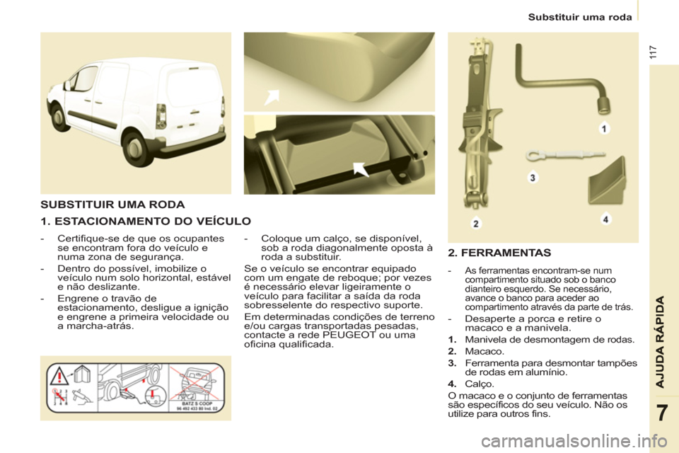 Peugeot Partner 2013 Manual do proprietário (in Portuguese)
Substituir uma roda
11 7
7
1. ESTACIONAMENTO DO VEÍCULO
- Certifique-se de que os ocupantes
se encontram fora do veículo e
numa zona de segurança.
- Dentro do possí Peugeot Partner 2013 Manual do proprietário (in Portuguese)
Substituir uma roda
11 7
7
1. ESTACIONAMENTO DO VEÍCULO
- Certifique-se de que os ocupantes
se encontram fora do veículo e
numa zona de segurança.
- Dentro do possí