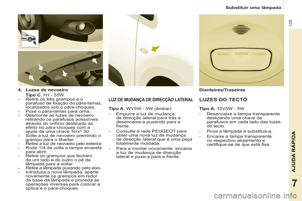 Peugeot Partner 2013 Manual do proprietário (in Portuguese)
Substituir uma lâmpada
125
7
4.
Luzes de nevoeiro
Tipo C
, H1 - 55W
- Retire os três grampos e o
parafuso de fixação do pára-lamas,
localizados sob o pára-ch Peugeot Partner 2013 Manual do proprietário (in Portuguese)
Substituir uma lâmpada
125
7
4.
Luzes de nevoeiro
Tipo C
, H1 - 55W
- Retire os três grampos e o
parafuso de fixação do pára-lamas,
localizados sob o pára-ch