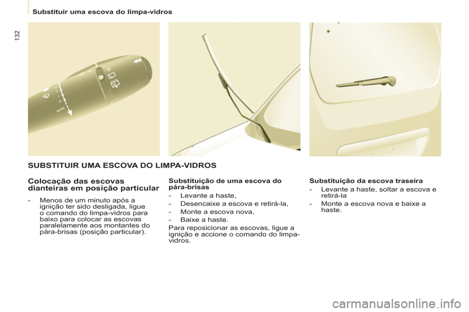 Peugeot Partner 2013  Manual do proprietário (in Portuguese)    
 
Substituir uma escova do limpa-vidros  
 
132
 
 
Colocação das escovas 
dianteiras em posição particular 
   
 
-   Menos de um minuto após a 
ignição ter sido desligada, ligue 
o comand