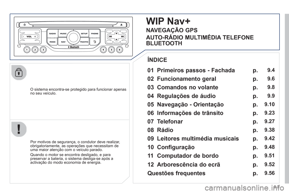 Peugeot Partner 2013  Manual do proprietário (in Portuguese) 9.3
   O sistema encontra-se protegido para funcionar apenasno seu veículo.
 
 
01  Primeiros passos - Fachada
 
 
Por motivos de segurança, o condutor deve realizar, 
obrigatoriamente, as operaçõ