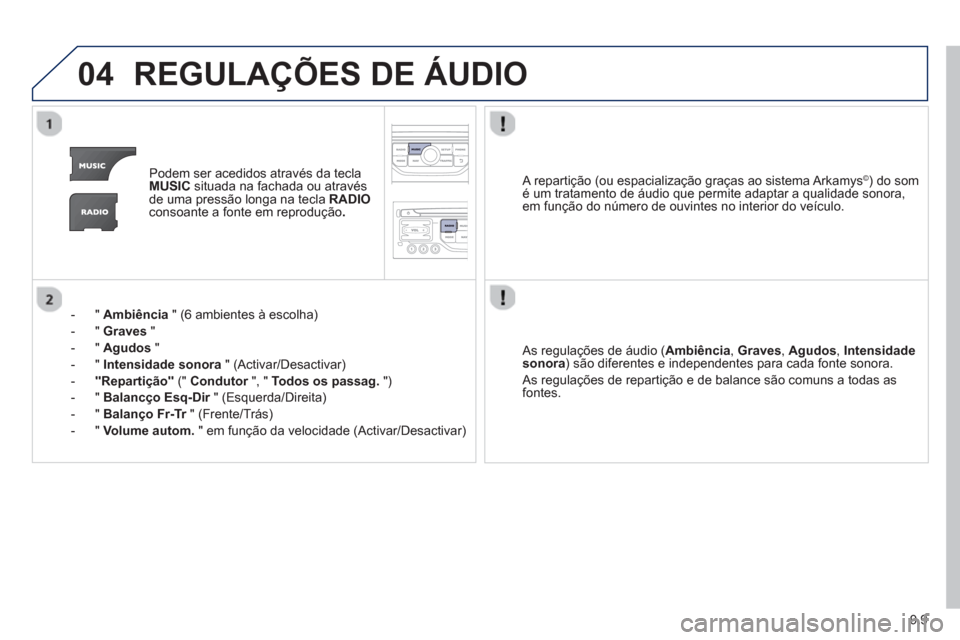 Peugeot Partner 2013 Manual do proprietário (in Portuguese) 9.9
04REGULAÇÕES DE ÁUDIO
Podem ser acedidos através da teclaMUSICsituada na fachada ou através
de uma pressão longa na tecla RADIOconsoante a fonte em reprodução .
- " Ambiência
" (6 a Peugeot Partner 2013 Manual do proprietário (in Portuguese) 9.9
04REGULAÇÕES DE ÁUDIO
Podem ser acedidos através da teclaMUSICsituada na fachada ou através
de uma pressão longa na tecla RADIOconsoante a fonte em reprodução .
- " Ambiência
" (6 a