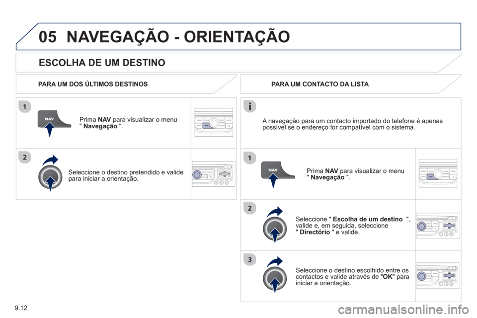 Peugeot Partner 2013 Manual do proprietário (in Portuguese) 9.12
05
ESCOLHA DE UM DESTINO
NAVEGAÇÃO - ORIENTAÇÃO
PARA UM DOS ÚLTIMOS DESTINOS
Prima NAV
para visualizar o menu" Navegação
".
Seleccione o destino
pretendido e valide p Peugeot Partner 2013 Manual do proprietário (in Portuguese) 9.12
05
ESCOLHA DE UM DESTINO
NAVEGAÇÃO - ORIENTAÇÃO
PARA UM DOS ÚLTIMOS DESTINOS
Prima NAV
para visualizar o menu" Navegação
".
Seleccione o destino
pretendido e valide p
