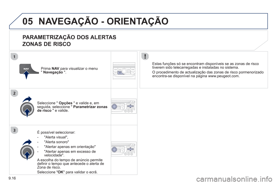 Peugeot Partner 2013 Manual do proprietário (in Portuguese) 9.16
05NAVEGAÇÃO - ORIENTAÇÃO
PARAMETRIZAÇÃO DOS ALERTAS
ZONAS DE RISCO
É possível seleccionar:
-
"Alerta visual",
- "Alerta sonoro"
- "Alertar apenas em orientação"
- "Alerta Peugeot Partner 2013 Manual do proprietário (in Portuguese) 9.16
05NAVEGAÇÃO - ORIENTAÇÃO
PARAMETRIZAÇÃO DOS ALERTAS
ZONAS DE RISCO
É possível seleccionar:
-
"Alerta visual",
- "Alerta sonoro"
- "Alertar apenas em orientação"
- "Alerta