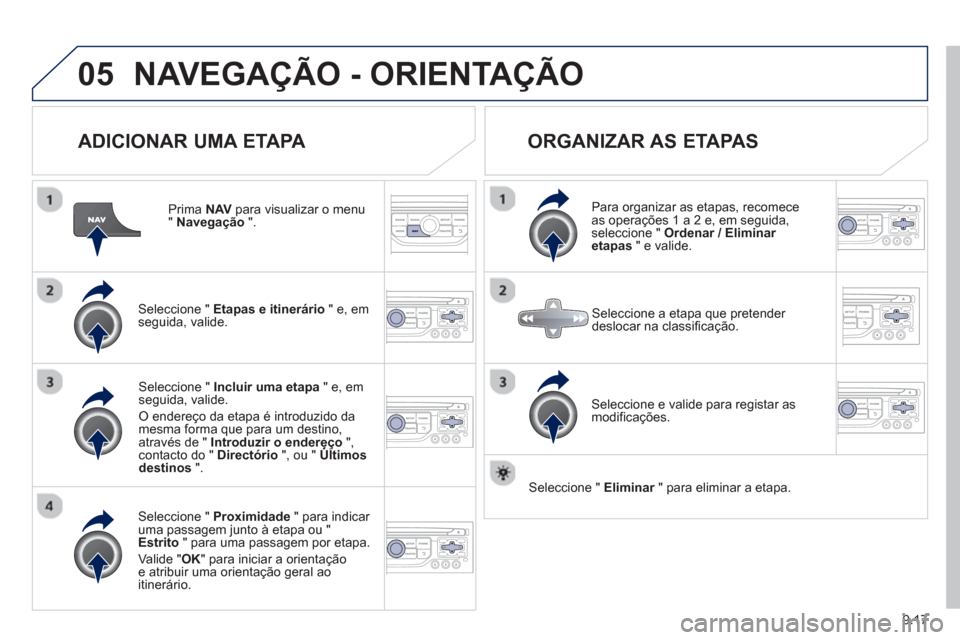 Peugeot Partner 2013 Manual do proprietário (in Portuguese) 9.17
05NAVEGAÇÃO - ORIENTAÇÃO
ADICIONAR UMA ETAPA
Prima NAV
para visualizar o menu "Navegação".
Seleccione " Etapas e itinerário
" e, em
seguida, valide.
Seleccione " Proximid Peugeot Partner 2013 Manual do proprietário (in Portuguese) 9.17
05NAVEGAÇÃO - ORIENTAÇÃO
ADICIONAR UMA ETAPA
Prima NAV
para visualizar o menu "Navegação".
Seleccione " Etapas e itinerário
" e, em
seguida, valide.
Seleccione " Proximid