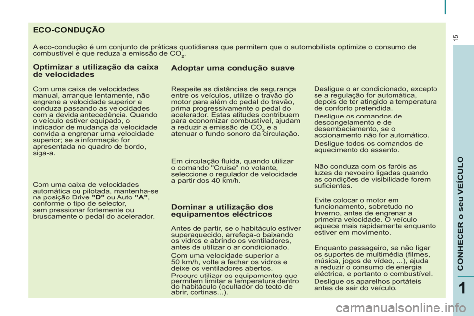 Peugeot Partner 2013  Manual do proprietário (in Portuguese) 15
1
CONHECER o seu VEÍCULO
ECO-CONDUÇÃO
  A eco-condução é um conjunto de práticas quotidianas que permitem que o automobilista optimize o consumo de 
combustível e que reduza a emissão de C
