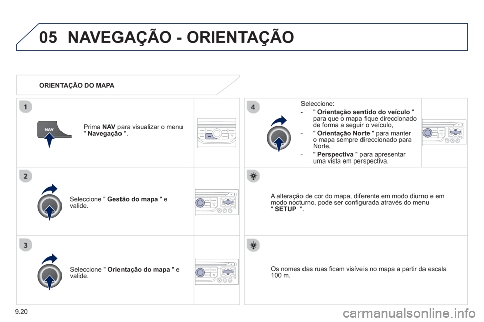Peugeot Partner 2013  Manual do proprietário (in Portuguese) 9.20
05NAVEGAÇÃO - ORIENTAÇÃO
Seleccione "  Gestão do mapa 
 " e 
valide.   
Seleccione: 
-
"Orientação sentido do veículo"para que o mapa fique direccionado 
de forma a seguir o veículo, 
  