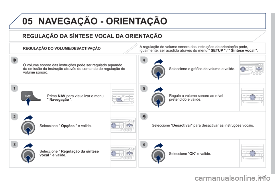 Peugeot Partner 2013  Manual do proprietário (in Portuguese) 9.21
05NAVEGAÇÃO - ORIENTAÇÃO
Prima  NAV   para visualizar o menu"Navegação".
REGULAÇÃO DA SÍNTESE VOCAL DA ORIENTAÇÃO
Seleccione "  Opções 
 " e valide.    
REGULA
ÇÃO DO VOLUME/DESACT