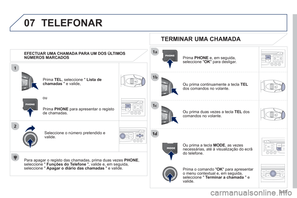 Peugeot Partner 2013  Manual do proprietário (in Portuguese) 9.33
07TELEFONAR
   
 
EFECTUAR UMA CHAMADA PARA UM DOS ÚLTIMOS 
NÚMEROS MARCADOS   
Prim
a  TEL, seleccione " Lista dechamadas" e valide,
Seleccione o número 
pretendido e 
valide.
   
Para apa
ga