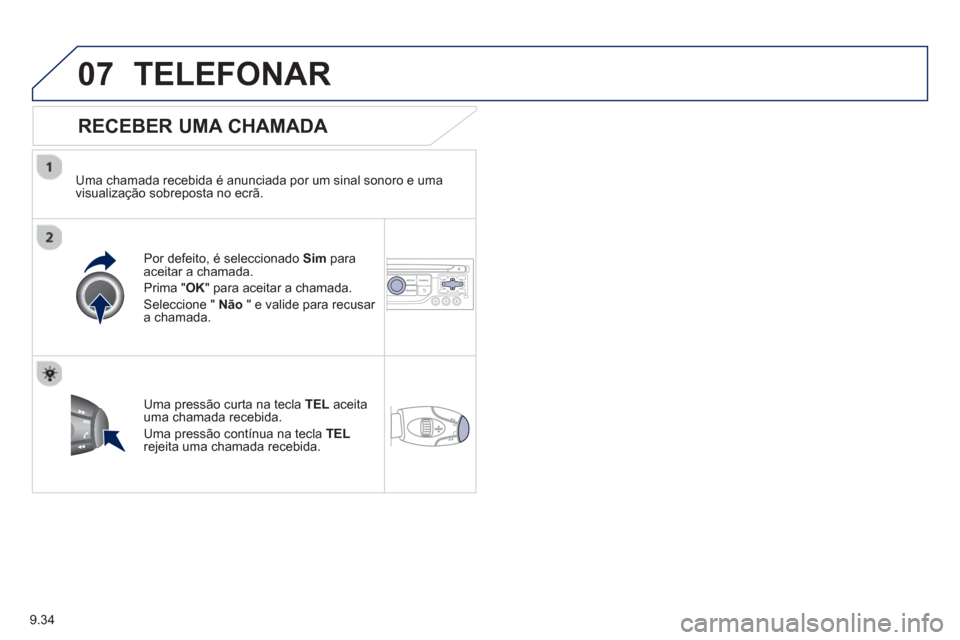 Peugeot Partner 2013  Manual do proprietário (in Portuguese) 9.34
07TELEFONAR
   
RECEBER UMA CHAMADA 
 
 
Uma chamada recebida é anunciada por um sinal sonoro e uma 
visualização sobreposta no ecrã.  
Por de
feito, é seleccionado  Sim 
 paraaceitar a cham