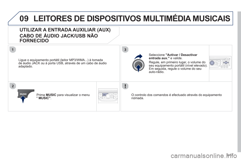 Peugeot Partner 2013  Manual do proprietário (in Portuguese) 9.47
09LEITORES DE DISPOSITIVOS MULTIMÉDIA MUSICAIS
UTILIZAR A ENTRADA AUXILIAR (AUX)   
CABO DE ÁUDIO JACK/USB NÃO 
FORNECIDO
   
Ligue o equipamento portátil (leitor MP3/WMA...) à tomada 
de á