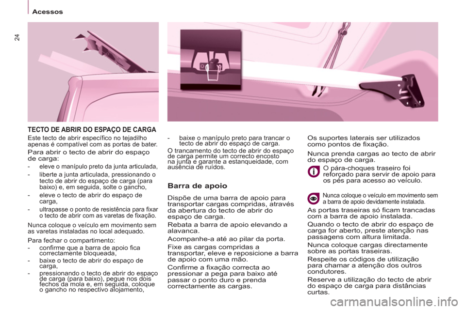 Peugeot Partner 2013  Manual do proprietário (in Portuguese) 24
   
 
Acessos  
 
 
TECTO DE ABRIR DO ESPAÇO DE CARGA 
 
 
Barra de apoio 
 
Dispõe de uma barra de apoio para 
transportar cargas compridas, através 
da abertura do tecto de abrir do 
espaço d