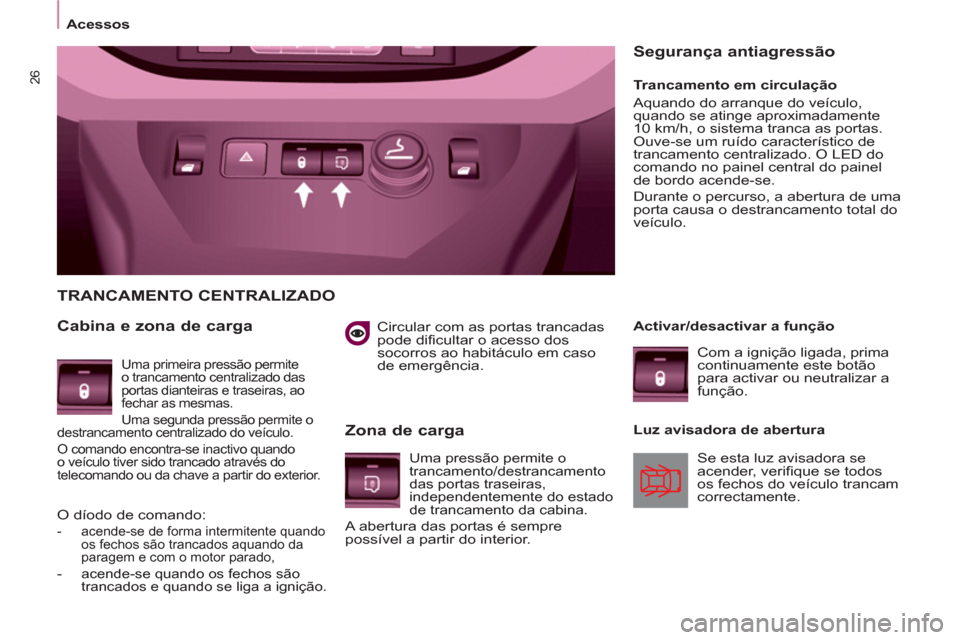 Peugeot Partner 2013  Manual do proprietário (in Portuguese) 26
   
 
Acessos  
 
   
Circular com as portas trancadas 
pode dificultar o acesso dos 
socorros ao habitáculo em caso 
de emergência.  
 
 
TRANCAMENTO CENTRALIZADO 
   
Cabina e zona de carga 
  