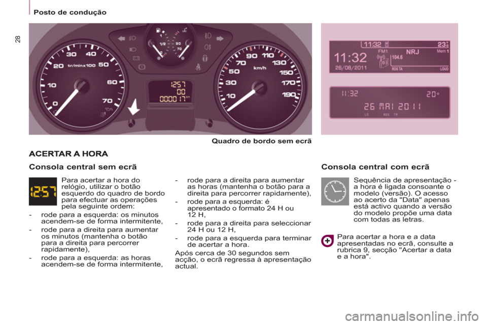 Peugeot Partner 2013  Manual do proprietário (in Portuguese)    
 
Posto de condução  
 
28
 
 
Consola central com ecrã 
 
 
Quadro de bordo sem ecrã 
 
   
-   rode para a direita para aumentar 
as horas (mantenha o botão para a 
direita para percorrer r