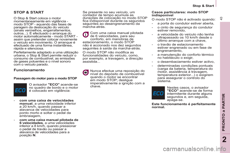 Peugeot Partner 2013  Manual do proprietário (in Portuguese) 43
   
 
Stop & Start  
 
PRONTO a PARTIR
2
STOP & START 
 
O Stop & Start coloca o motor 
momentaneamente em vigilância - 
modo STOP - aquando das fases de 
paragem da deslocação do veículo 
(sin