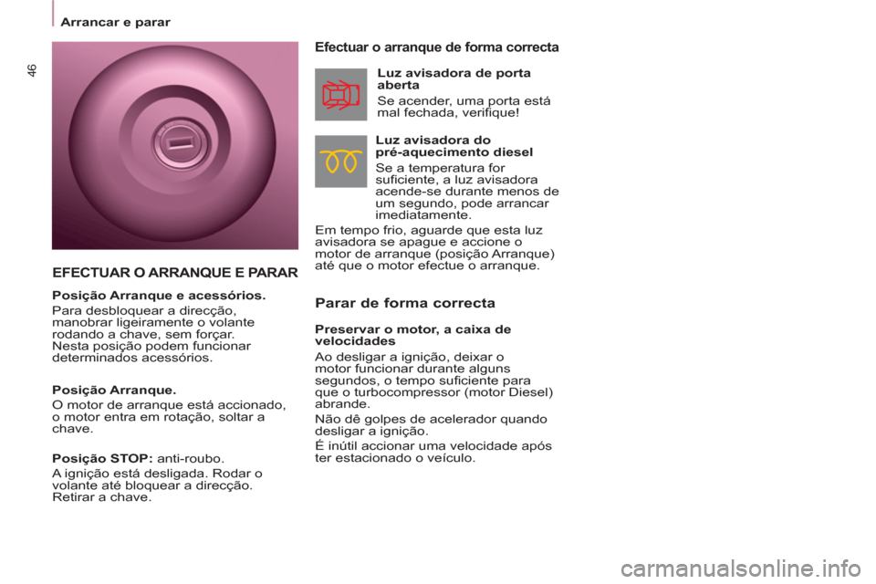 Peugeot Partner 2013  Manual do proprietário (in Portuguese) 46
   
Parar de forma correcta 
 
 
Efectuar o arranque de forma correcta 
 
 
Luz avisadora do 
pré-aquecimento diesel 
  Se a temperatura for 
suficiente, a luz avisadora 
acende-se durante menos d