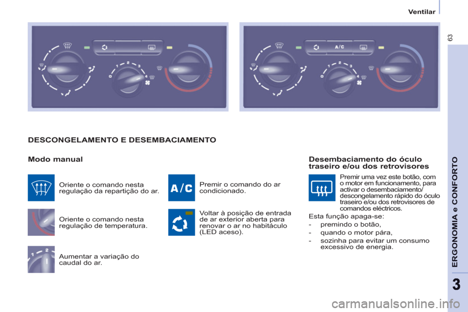 Peugeot Partner 2013 Manual do proprietário (in Portuguese) Ventilar
63
ERGONOMIA e CONFORT
O
DESCONGELAMENTO E DESEMBACIAMENTO
Modo manual
Oriente o comando nesta
regulação de temperatura.
Aumentar a variação do
caudal do ar. Premir o coma Peugeot Partner 2013 Manual do proprietário (in Portuguese) Ventilar
63
ERGONOMIA e CONFORT
O
DESCONGELAMENTO E DESEMBACIAMENTO
Modo manual
Oriente o comando nesta
regulação de temperatura.
Aumentar a variação do
caudal do ar. Premir o coma