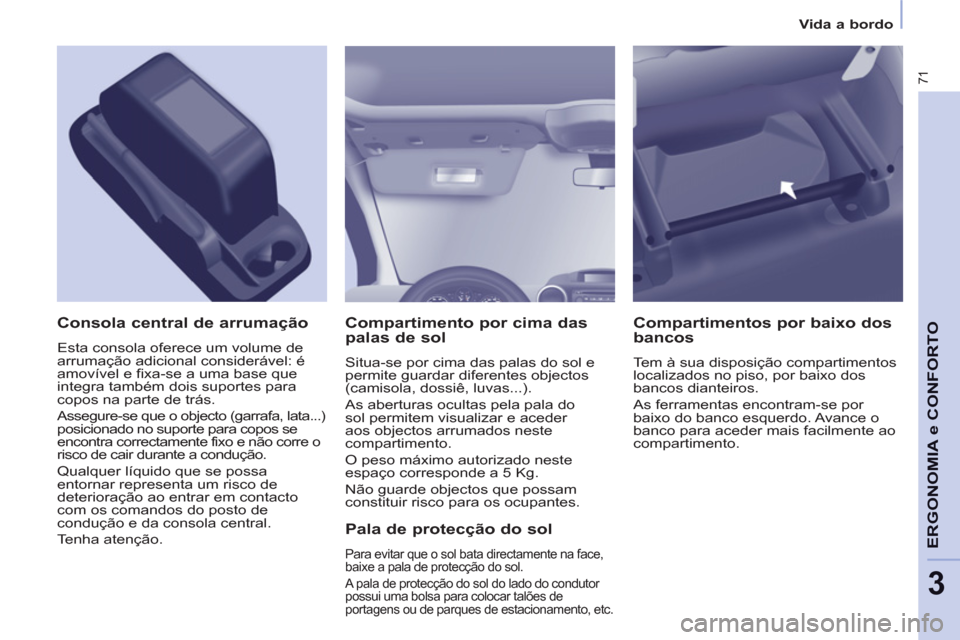 Peugeot Partner 2013 Manual do proprietário (in Portuguese) 3
Vida a bordo
71
ERGONOMIA e CONFORT
O
Compartimento por cima das
palas de sol
Situa-se por cima das palas do sol e
permite guardar diferentes objectos
(camisola, dossiê, luvas... Peugeot Partner 2013 Manual do proprietário (in Portuguese) 3
Vida a bordo
71
ERGONOMIA e CONFORT
O
Compartimento por cima das
palas de sol
Situa-se por cima das palas do sol e
permite guardar diferentes objectos
(camisola, dossiê, luvas...