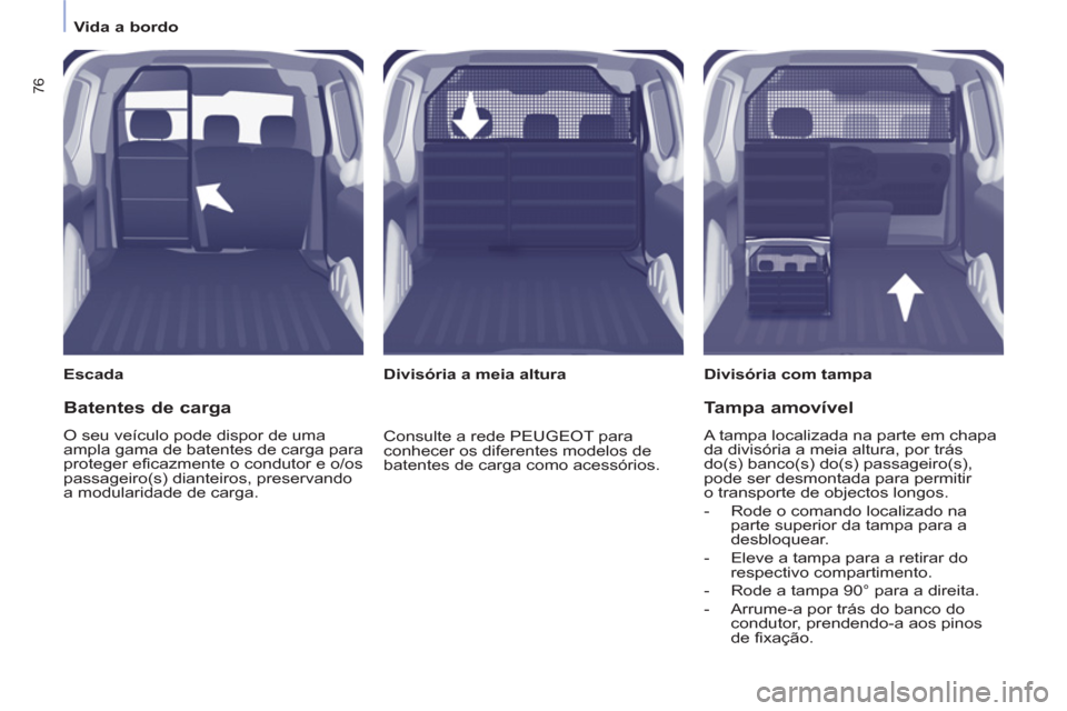 Peugeot Partner 2013 Manual do proprietário (in Portuguese)
Vida a bordo
76
Escada
Divisória com tampa
Divisória a meia altura
Batentes de carga
O seu veículo pode dispor de uma
ampla gama de batentes de carga para
prot Peugeot Partner 2013 Manual do proprietário (in Portuguese)
Vida a bordo
76
Escada
Divisória com tampa
Divisória a meia altura
Batentes de carga
O seu veículo pode dispor de uma
ampla gama de batentes de carga para
prot