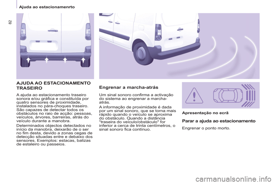 Peugeot Partner 2013 Manual do proprietário (in Portuguese) 82
Ajuda ao estacionamenrto
A ajuda ao estacionamento traseiro
sonora e/ou gráfica e constituída por
quatro sensores de proximidade,
instalados no pára-choques traseiro.
São capaze Peugeot Partner 2013 Manual do proprietário (in Portuguese) 82
Ajuda ao estacionamenrto
A ajuda ao estacionamento traseiro
sonora e/ou gráfica e constituída por
quatro sensores de proximidade,
instalados no pára-choques traseiro.
São capaze