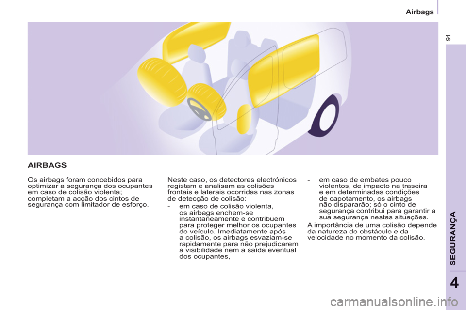 Peugeot Partner 2013 Manual do proprietário (in Portuguese) Airbags
91
SEGURAN
ÇA
4
AIRBAGS
Os airbags foram concebidos para
optimizar a segurança dos ocupantes
em caso de colisão violenta;
completam a acção dos cintos de
segurança com limitador Peugeot Partner 2013 Manual do proprietário (in Portuguese) Airbags
91
SEGURAN
ÇA
4
AIRBAGS
Os airbags foram concebidos para
optimizar a segurança dos ocupantes
em caso de colisão violenta;
completam a acção dos cintos de
segurança com limitador