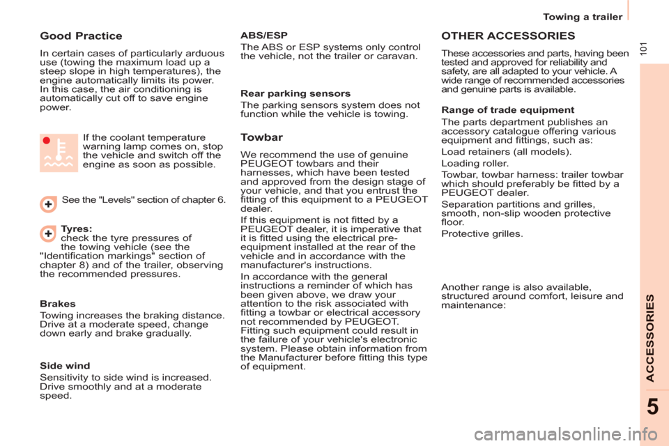 Peugeot Partner 2012  Owners Manual  101
ACCESSORIE
S
5
   
 
Towing a trailer  
 
 
 
Good Practice 
 
In certain cases of particularly arduous 
use (towing the maximum load up a 
steep slope in high temperatures), the 
engine automati