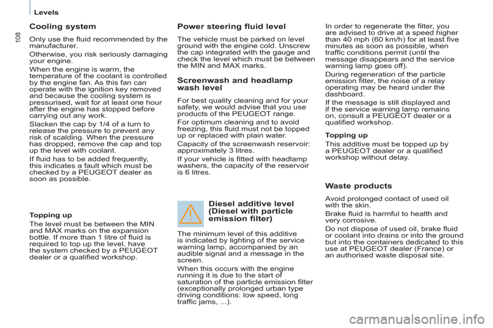 Peugeot Partner 2012  Owners Manual    
 
Levels  
 
108
 
 
Cooling system 
 
Only use the ﬂ uid recommended by the 
manufacturer. 
  Otherwise, you risk seriously damaging 
your engine. 
  When the engine is warm, the 
temperature o