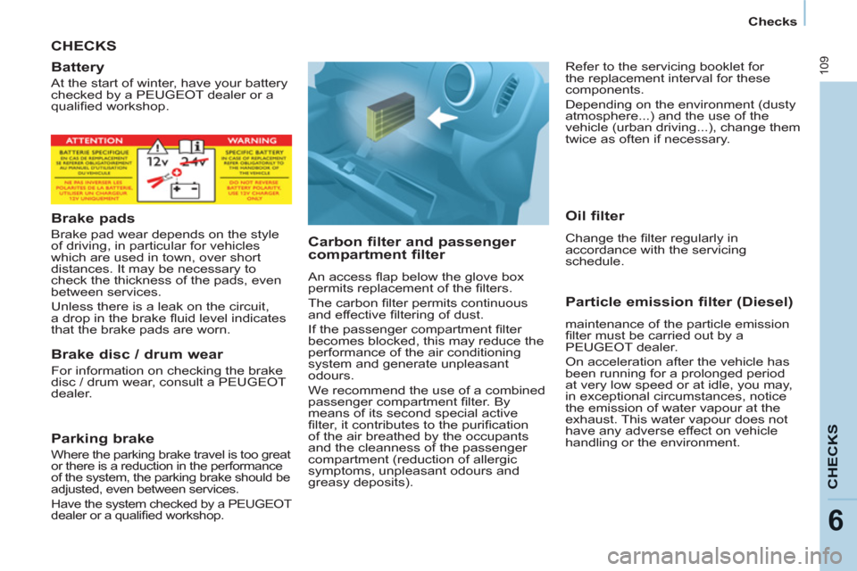 Peugeot Partner 2012  Owners Manual    
 
Checks  
 
109
CHECK
S
6
 
CHECKS
   
Carbon filter and passenger 
compartment filter 
  An access ﬂ ap below the glove box 
permits replacement of the ﬁ lters. 
  The carbon ﬁ lter permit