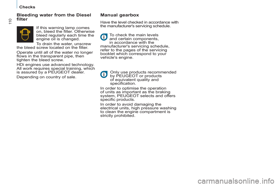 Peugeot Partner 2012  Owners Manual Checks
11 0
  To check the main levels 
and certain components, 
in accordance with the 
manufacturers servicing schedule, 
refer to the pages of the servicing 
booklet which correspond to your 
vehi