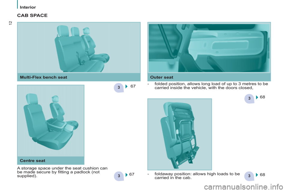 Peugeot Partner 2012 User Guide 33
3
3
12
Interior
  CAB SPACE  
 
67  
  68  
  68     
 
-   folded position, allows long load of up to 3 metres to be 
carried inside the vehicle, with the doors closed, 
  67  
    
Outer seat   
