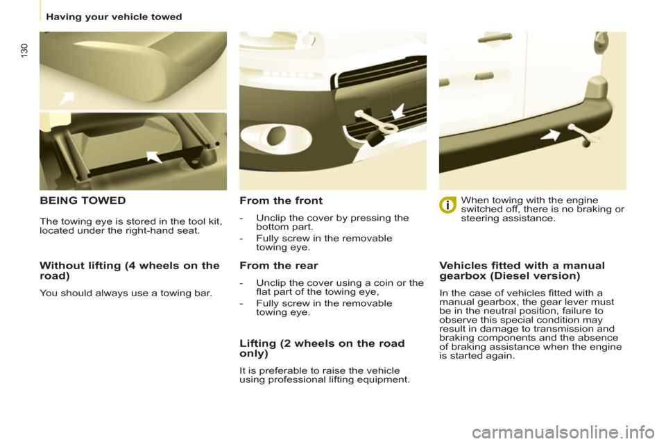 Peugeot Partner 2012  Owners Manual    
 
Having your vehicle towed  
 
130
 
 
Without lifting (4 wheels on the 
road) 
  You should always use a towing bar.  
 
BEING TOWED   
From the front 
 
 
 
-   Unclip the cover by pressing the