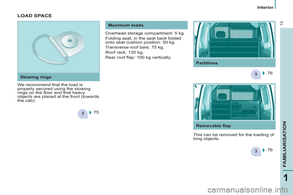 Peugeot Partner 2012 User Guide 3
3
3
13
1
FAMILIARISATION
   
 
Interior  
 
 
LOAD SPACE
 
We recommend that the load is 
properly secured using the stowing 
rings on the ﬂ oor and that heavy 
objects are placed at the front (to