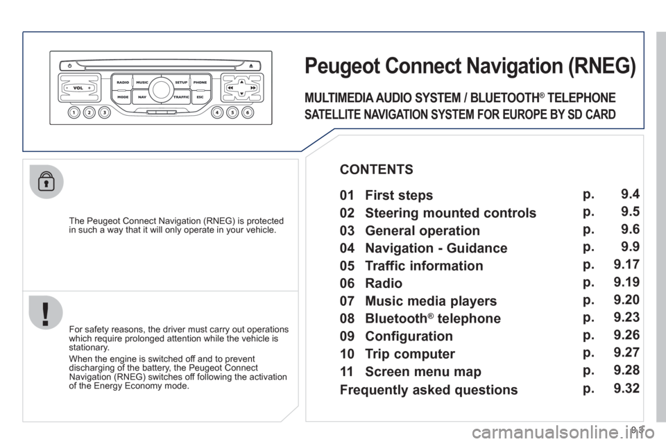 Peugeot Partner 2012  Owners Manual 9.3
   
The Peugeot Connect Navigation (RNEG) is protected in such a way that it will only operate in your vehicle.
Peugeot Connect Navigation(RNEG) 
 
 
For safety reasons, the driver must carry out 