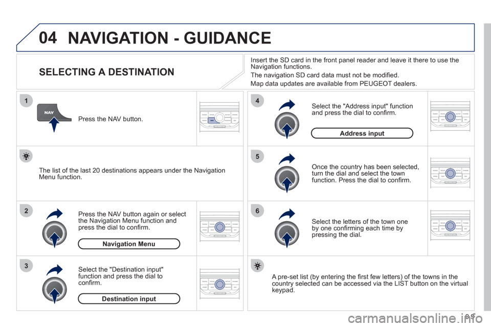 Peugeot Partner 2012 Owners Manual 04
1
2
3
5
6
4
9.9
NAVIGATION - GUIDANCE
SELECTING A DESTINATION
Press the NAV button again or select
the Navigation Menu function and
press the dial to confi rm. Peugeot Partner 2012 Owners Manual 04
1
2
3
5
6
4
9.9
NAVIGATION - GUIDANCE
SELECTING A DESTINATION
Press the NAV button again or select
the Navigation Menu function and
press the dial to confi rm.