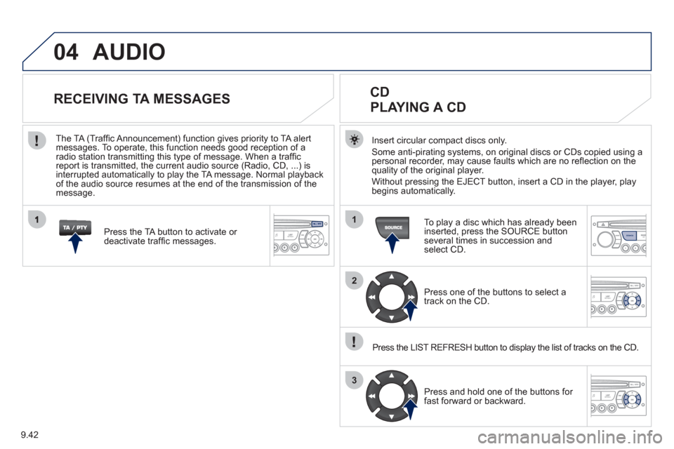 Peugeot Partner 2012  Owners Manual 04
1
2
3
SOURCE
9.42
  AUDIO 
Insert circular compact discs only.
Some anti-pirating systems, on original discs or CDs copied using a
personal recorder, may cause faults which are no reﬂ ection on t