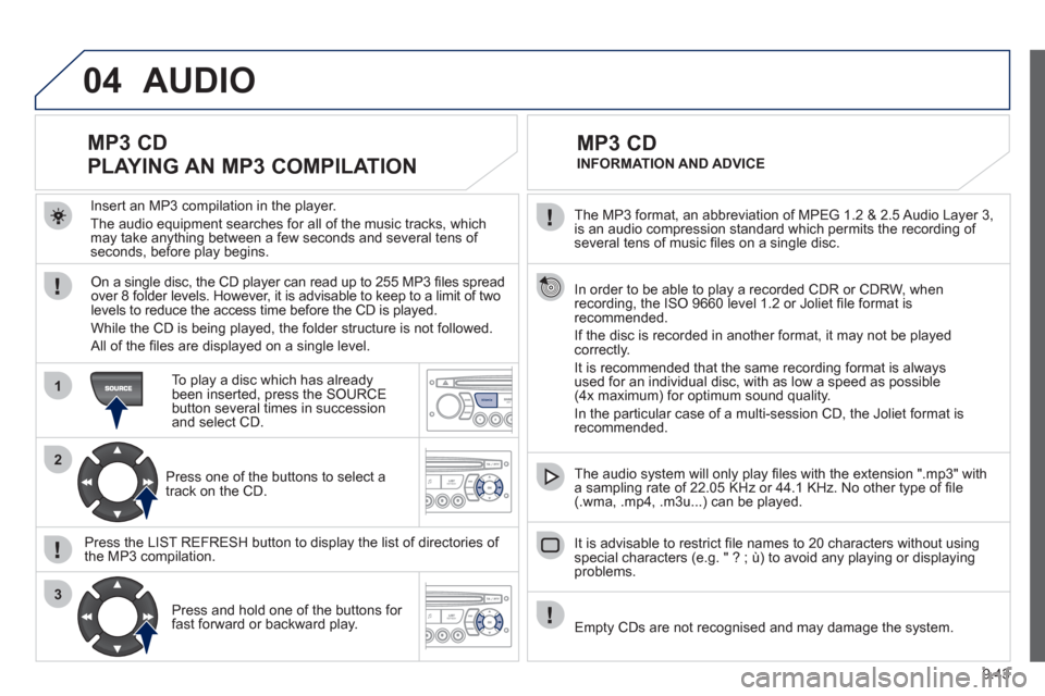 Peugeot Partner 2012  Owners Manual 04
1
2
3
SOURCE
9.43
  The MP3 format, an abbreviation of MPEG 1.2 & 2.5 Audio Layer 3,
is an audio compression standard which permits the recording of several tens of music ﬁ les on a single disc. 