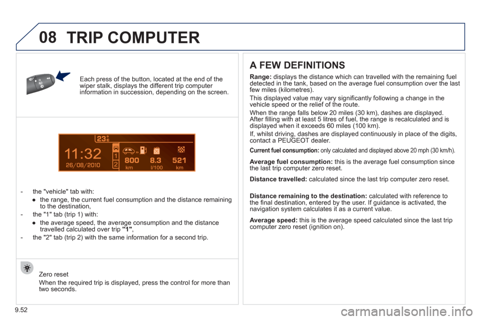 Peugeot Partner 2012 User Guide 1
08
9.52
Each press of the button, located at the end of the wiper stalk, displays the different trip computer information in succession, depending on the screen.
-  t
he "vehicle" tab with:
   
 
�