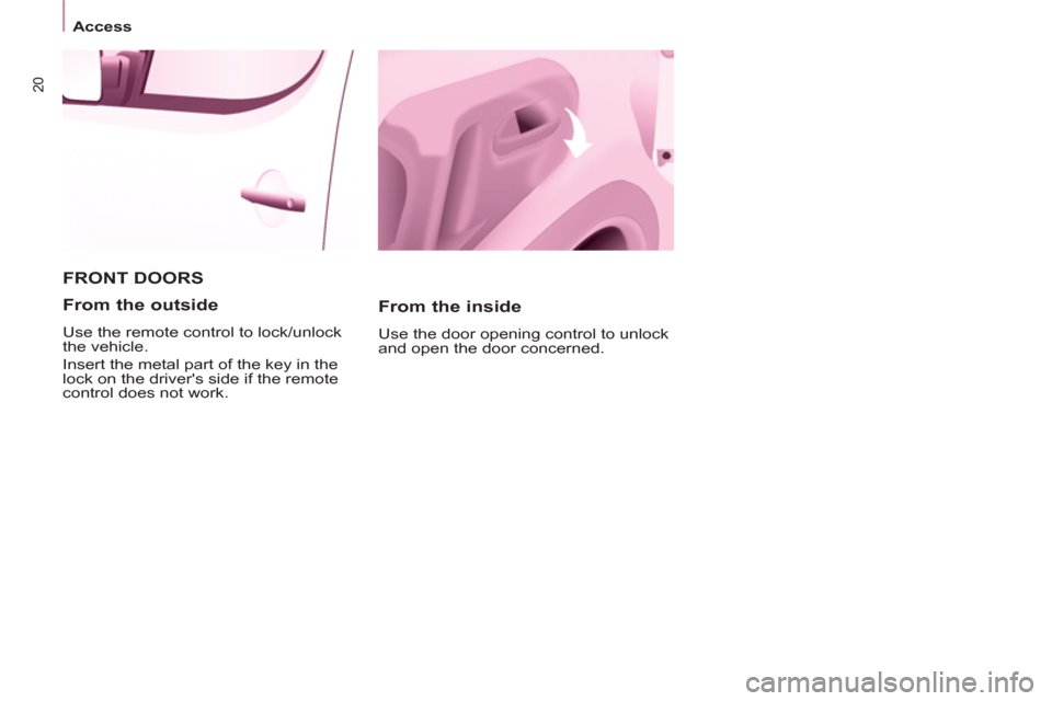Peugeot Partner 2012  Owners Manual 20
Access
  FRONT DOORS
   
From the inside 
 
Use the door opening control to unlock 
and open the door concerned.  
 
 
From the outside 
 
Use the remote control to lock/unlock 
the vehicle. 
  Ins