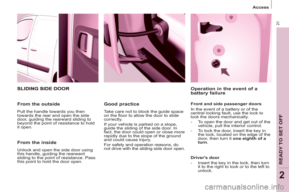 Peugeot Partner 2012  Owners Manual 21
READY TO SET OFF
2
   
 
Access  
 
 
 
From the inside 
 
Unlock and open the side door using 
this handle, guiding the rearward 
sliding to the point of resistance. Pass 
this point to hold the d