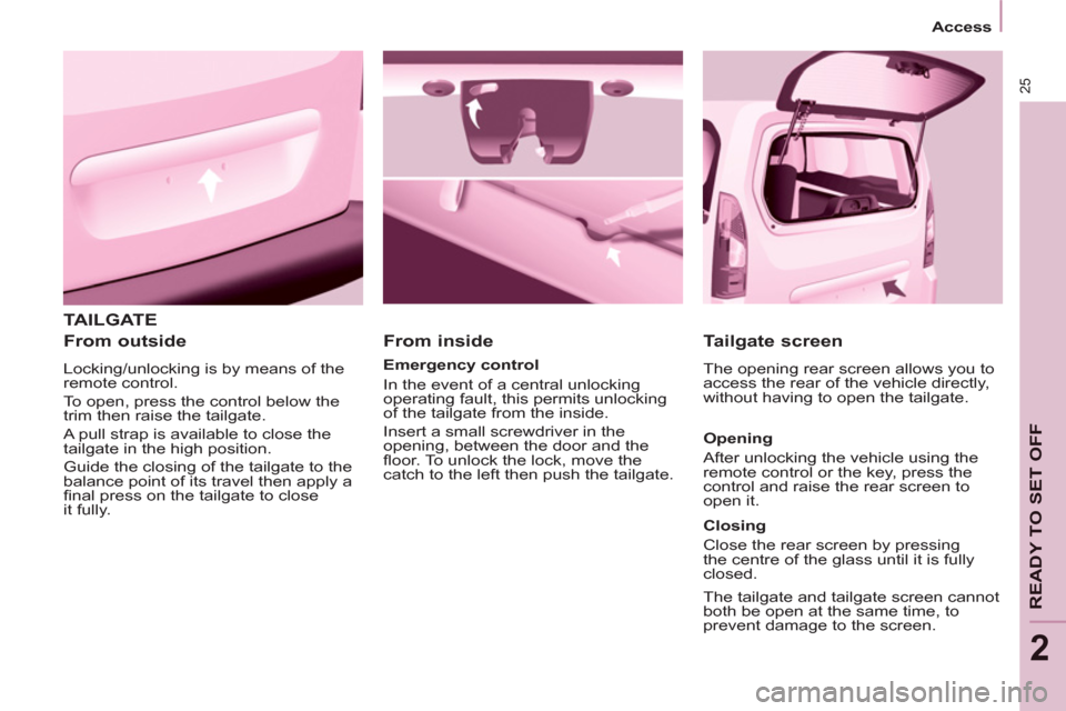 Peugeot Partner 2012 Owners Guide 25
READY TO SET OFF
2
   
 
Access  
 
 
TAILGATE
   
From outside 
 
Locking/unlocking is by means of the 
remote control. 
  To open, press the control below the 
trim then raise the tailgate. 
  A 