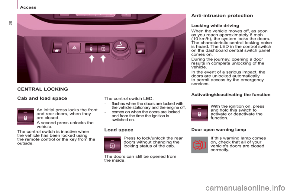 Peugeot Partner 2012 Owners Guide 26
Access
   
The control switch LED: 
   
 
-  
ﬂ ashes when the doors are locked with 
the vehicle stationary and the engine off, 
   
-   comes on when the doors are locked 
and from the time the