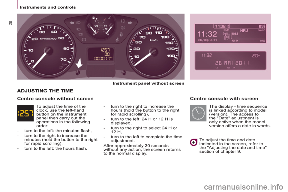 Peugeot Partner 2012  Owners Manual Instruments and controls
28
   
Centre console with screen 
 
 
Instrument panel without 
  screen 
 
   
-   turn to the right to increase the 
hours (hold the button to the right 
for rapid scrollin