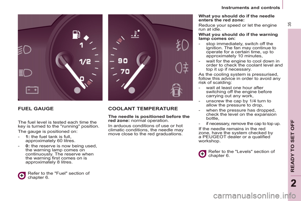 Peugeot Partner 2012  Owners Manual    
 
Instruments and controls  
 
35
READY TO SET OFF
22
 
FUEL GAUGE COOLANT TEMPERATURE
 
 
The needle is positioned before the 
red zone: 
 normal operation. 
  In arduous conditions of use or hot