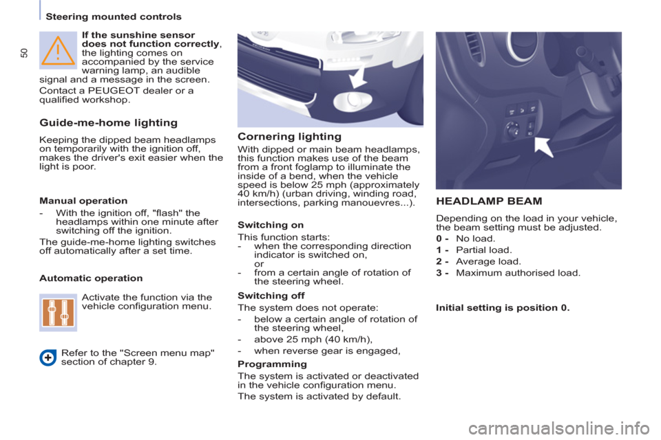 Peugeot Partner 2012  Owners Manual 50
   
 
Steering mounted controls  
 
   
If the sunshine sensor 
does not function correctly 
, 
the lighting comes on 
accompanied by the service 
warning lamp, an audible 
signal and a message in 