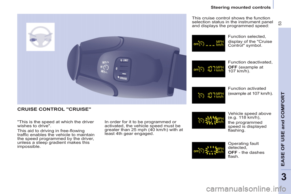 Peugeot Partner 2012 Workshop Manual 53
EASE OF USE and COMFOR
T
3
   
 
Steering mounted controls  
 
 
CRUISE CONTROL "CRUISE" 
 
In order for it to be programmed or 
activated, the vehicle speed must be 
greater than 25 mph (40 km/h) 