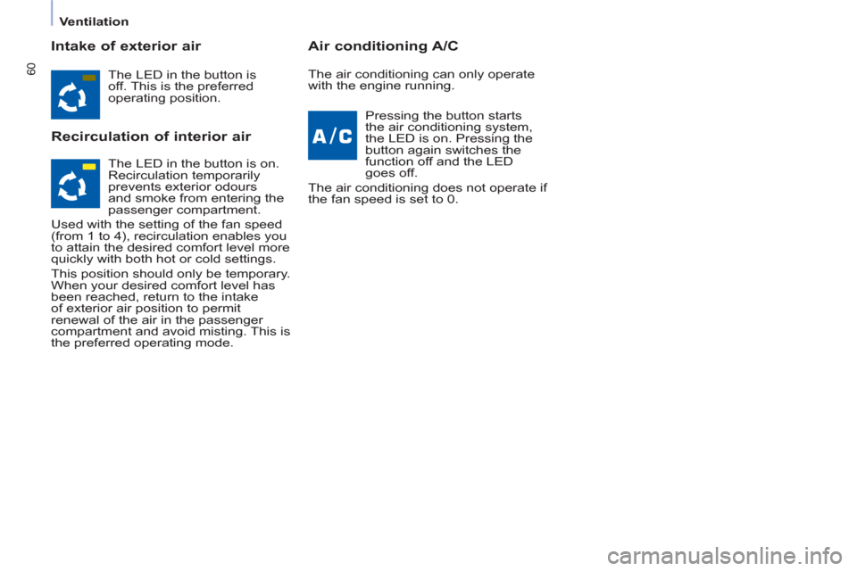 Peugeot Partner 2012  Owners Manual    
 
Ventilation  
 
60
 
 
Intake of exterior air 
   
Recirculation of interior air    
Air conditioning A/C 
 
The LED in the button is 
off. This is the preferred 
operating position.  
   
Press