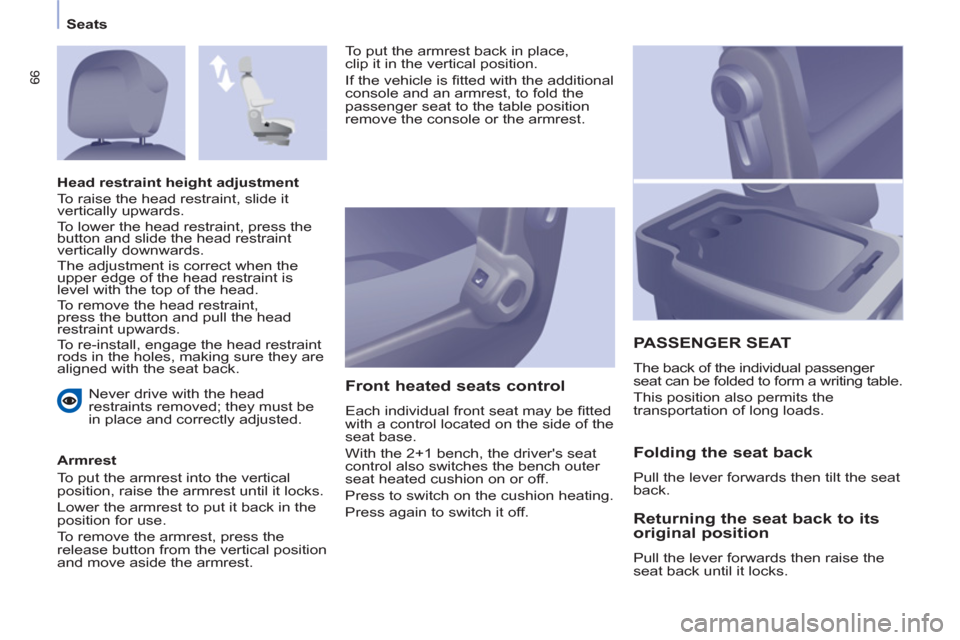 Peugeot Partner 2012  Owners Manual    
 
Seats  
 
66
 
Never drive with the head 
restraints removed; they must be 
in place and correctly adjusted.  
   
Armrest 
  To put the armrest into the vertical 
position, raise the armrest un