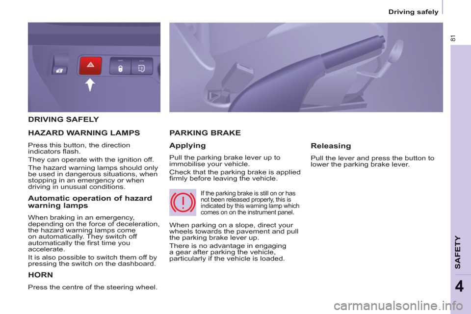 Peugeot Partner 2012 Manual Online 81
SAFETY
4
Driving safely
DRIVING SAFELY
HORN
Press the centre of the steering wheel.
PARKING BRAKE
Applying
Pull the parking brake lever up to
immobilise your vehicle.
C Peugeot Partner 2012 Manual Online 81
SAFETY
4
Driving safely
DRIVING SAFELY
HORN
Press the centre of the steering wheel.
PARKING BRAKE
Applying
Pull the parking brake lever up to
immobilise your vehicle.
C