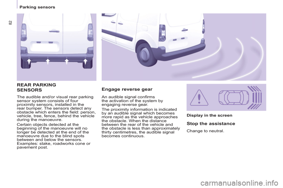 Peugeot Partner 2012  Owners Manual 82
   
 
Parking sensors  
 
  The audible and/or visual rear parking 
sensor system consists of four 
proximity sensors, installed in the 
rear bumper. The sensors detect any 
obstacle which enters t