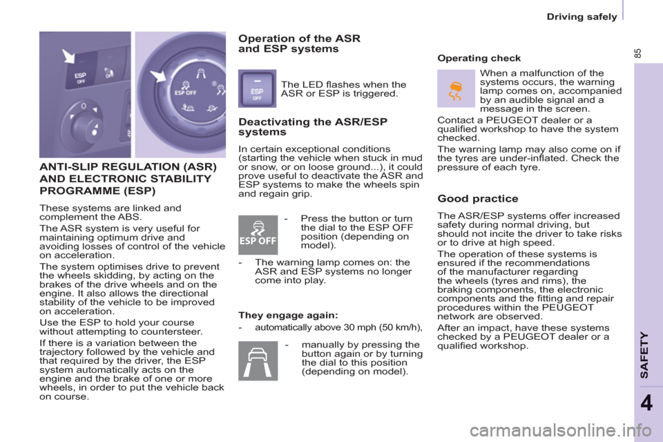Peugeot Partner 2012  Owners Manual ESP OFF
85
SAFETY
4
   
 
Driving safely  
 
 
ANTI-SLIP REGULATION (ASR)
AND ELECTRONIC STABILITY 
PROGRAMME (ESP)
 
These systems are linked and 
complement the ABS. 
  The ASR system is very useful