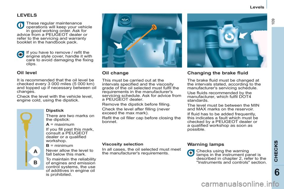 Peugeot Partner 2012  Owners Manual - RHD (UK, Australia) 109
6
Levels
   
 
 
 
 
 
LEVELS 
   
Oil change 
 
This must be carried out at the 
intervals speciﬁ ed and the viscosity 
grade of the oil selected must fulﬁ l the 
requirements in the manufact